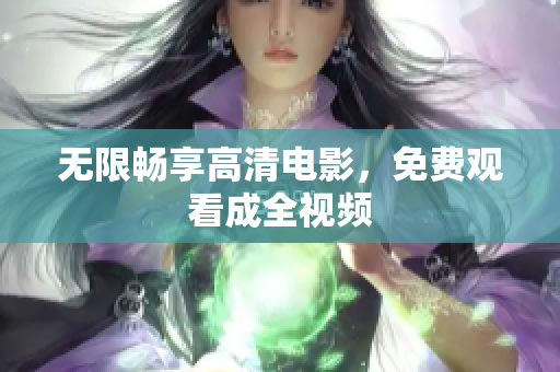 无限畅享高清电影，免费观看成全视频