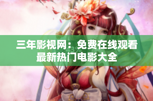 三年影视网：免费在线观看最新热门电影大全