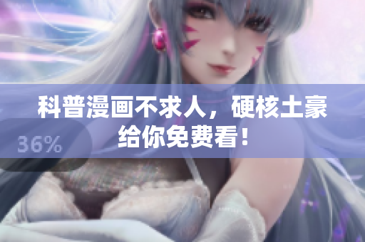 科普漫画不求人，硬核土豪给你免费看！