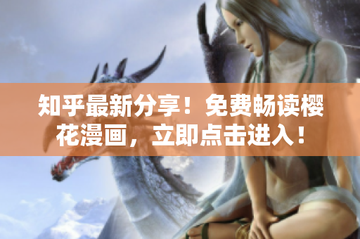 知乎最新分享！免费畅读樱花漫画，立即点击进入！