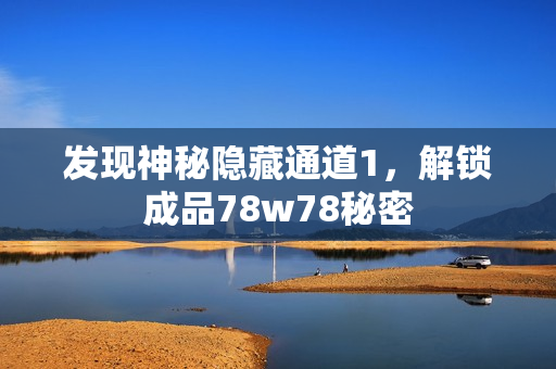 发现神秘隐藏通道1，解锁成品78w78秘密