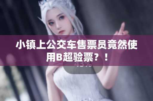 小镇上公交车售票员竟然使用B超验票？！