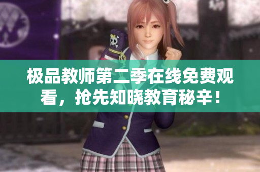 极品教师第二季在线免费观看，抢先知晓教育秘辛！
