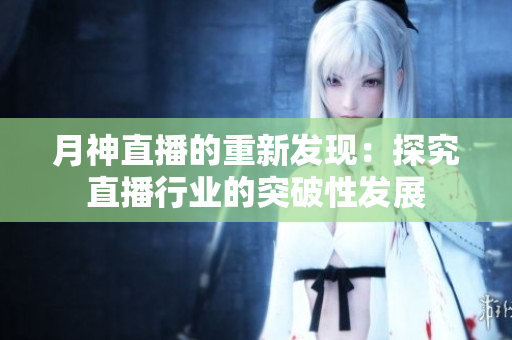 月神直播的重新发现：探究直播行业的突破性发展