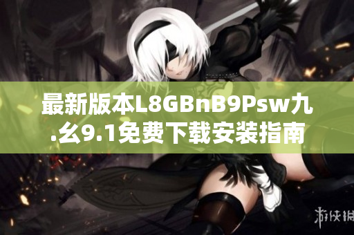 最新版本L8GBnB9Psw九.幺9.1免费下载安装指南