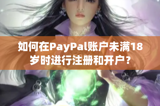 如何在PayPal账户未满18岁时进行注册和开户？