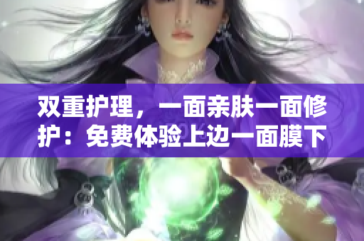 双重护理，一面亲肤一面修护：免费体验上边一面膜下边
