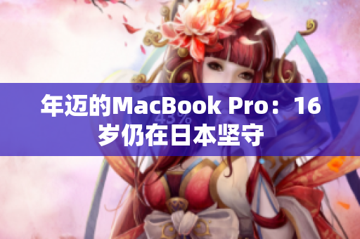 年迈的MacBook Pro：16岁仍在日本坚守