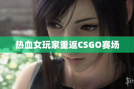 热血女玩家重返CSGO赛场