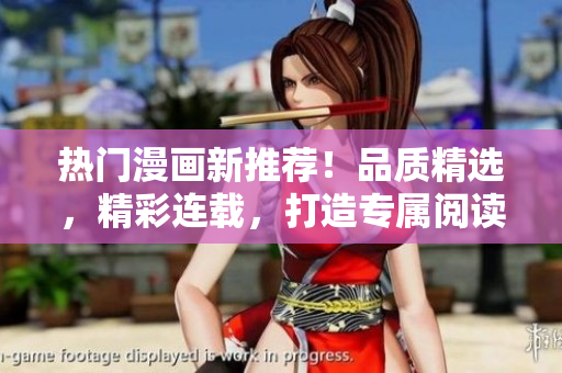 热门漫画新推荐！品质精选，精彩连载，打造专属阅读体验！