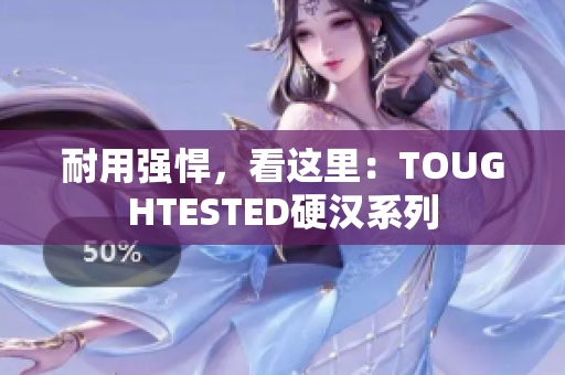 耐用强悍，看这里：TOUGHTESTED硬汉系列