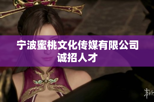 宁波蜜桃文化传媒有限公司诚招人才