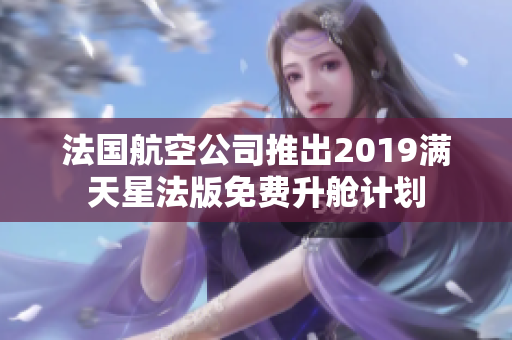法国航空公司推出2019满天星法版免费升舱计划