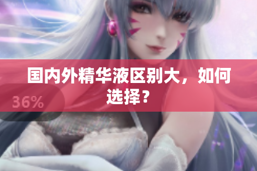国内外精华液区别大，如何选择？