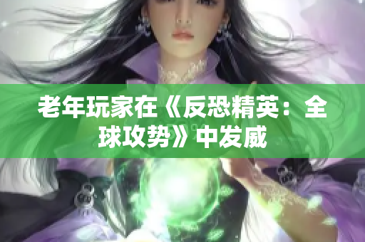 老年玩家在《反恐精英：全球攻势》中发威