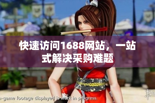 快速访问1688网站，一站式解决采购难题