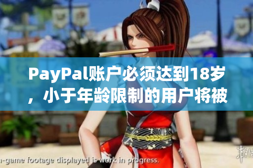 PayPal账户必须达到18岁，小于年龄限制的用户将被拒绝