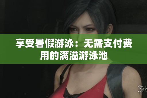 享受暑假游泳：无需支付费用的满溢游泳池