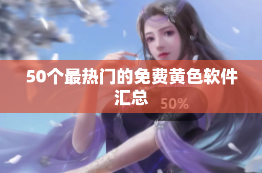 50个最热门的免费黄色软件汇总