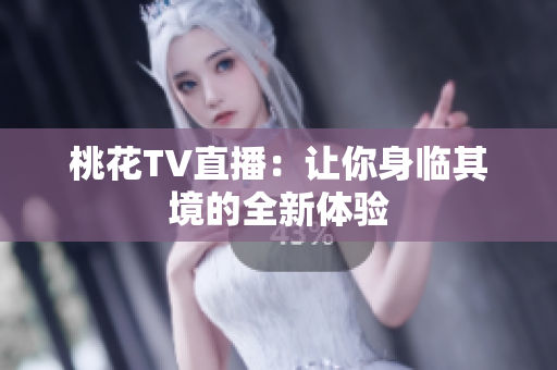桃花TV直播：让你身临其境的全新体验