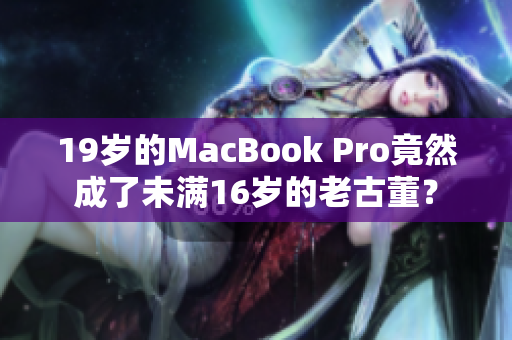 19岁的MacBook Pro竟然成了未满16岁的老古董？