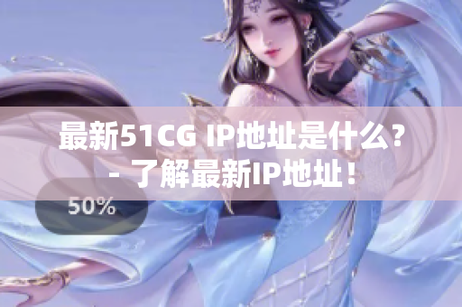 最新51CG IP地址是什么？- 了解最新IP地址！