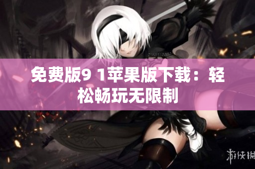 免费版9 1苹果版下载：轻松畅玩无限制