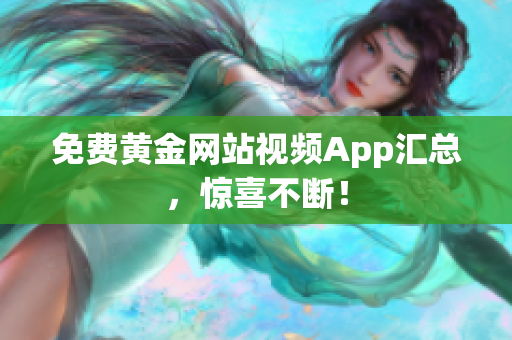 免费黄金网站视频App汇总，惊喜不断！
