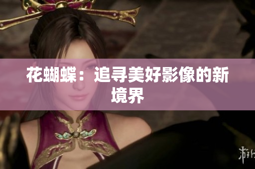 花蝴蝶：追寻美好影像的新境界