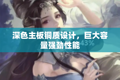深色主板铜质设计，巨大容量强劲性能