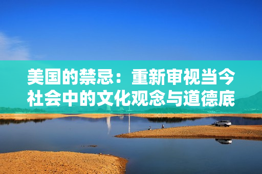 美国的禁忌：重新审视当今社会中的文化观念与道德底线