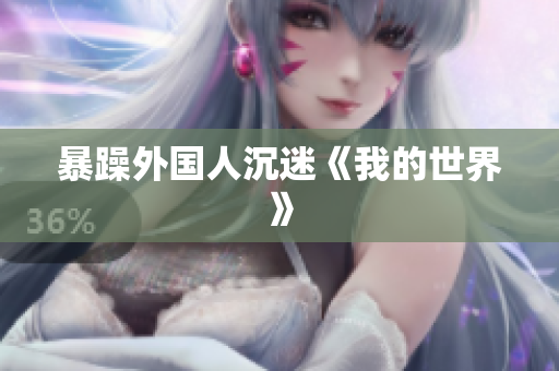 暴躁外国人沉迷《我的世界》