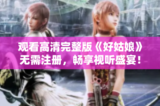 观看高清完整版《好姑娘》无需注册，畅享视听盛宴！