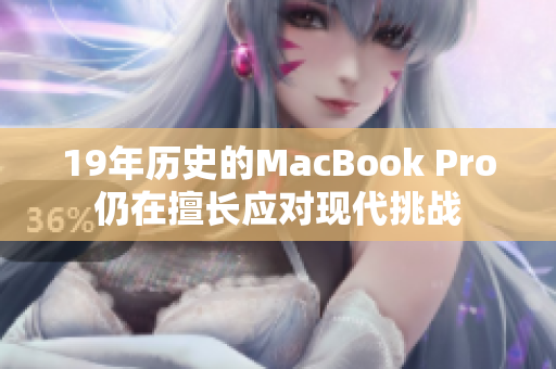 19年历史的MacBook Pro仍在擅长应对现代挑战