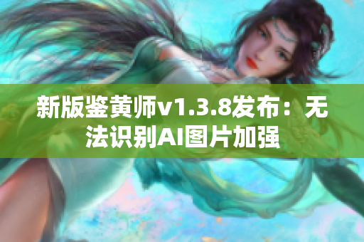 新版鉴黄师v1.3.8发布：无法识别AI图片加强