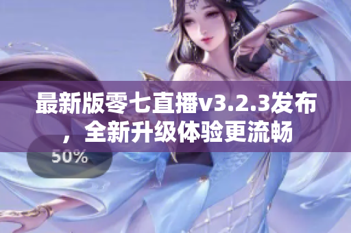 最新版零七直播v3.2.3发布，全新升级体验更流畅