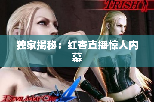 独家揭秘：红杏直播惊人内幕