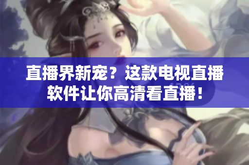 直播界新宠？这款电视直播软件让你高清看直播！