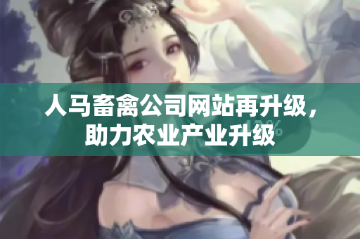 人马畜禽公司网站再升级，助力农业产业升级