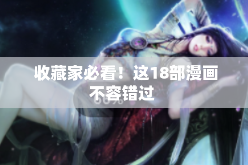  收藏家必看！这18部漫画不容错过 