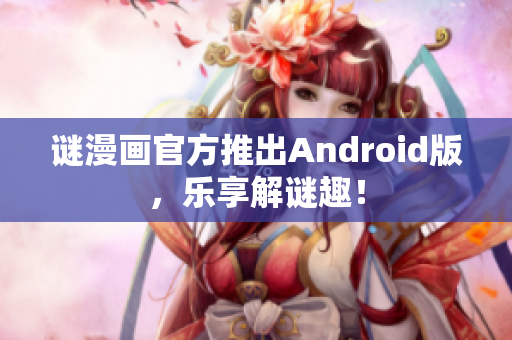 谜漫画官方推出Android版，乐享解谜趣！