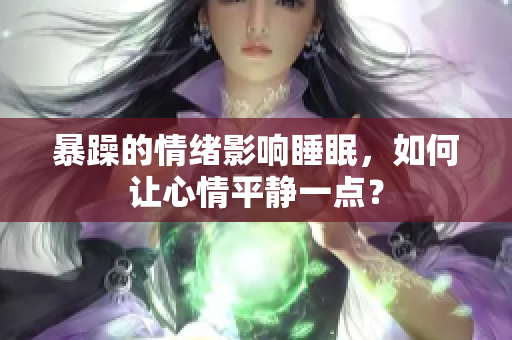 暴躁的情绪影响睡眠，如何让心情平静一点？