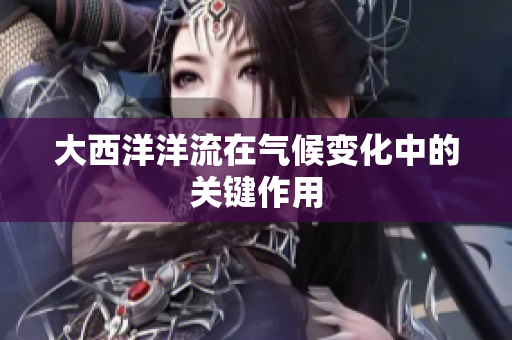 大西洋洋流在气候变化中的关键作用