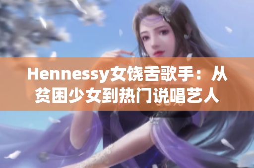 Hennessy女饶舌歌手：从贫困少女到热门说唱艺人