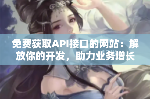 免费获取API接口的网站：解放你的开发，助力业务增长