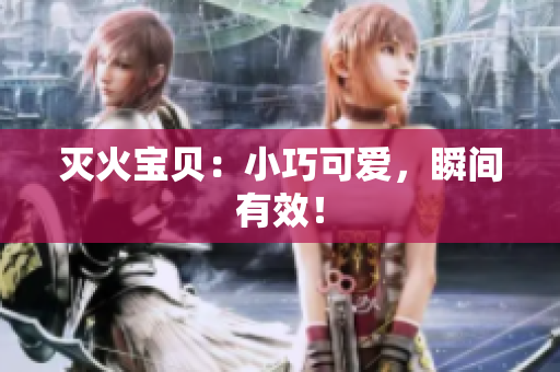 灭火宝贝：小巧可爱，瞬间有效！
