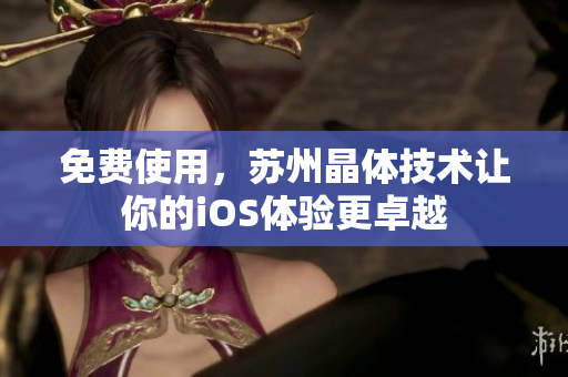 免费使用，苏州晶体技术让你的iOS体验更卓越