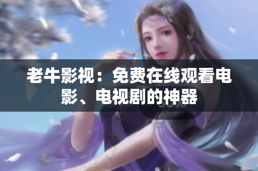 老牛影视：免费在线观看电影、电视剧的神器