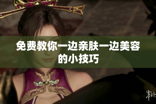 免费教你一边亲肤一边美容的小技巧