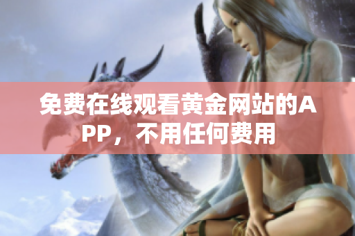 免费在线观看黄金网站的APP，不用任何费用
